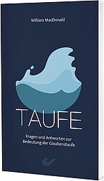 William MacDonald: Taufe - Fragen und Antworten zur Bedeutung der Glaubenstaufe