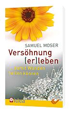 Samuel Moser: Versöhnung (er)leben - ... damit Wunden heilen können