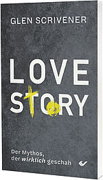 Glen Scrivener: Love Story - Der Mythos, der wirklich geschah