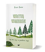 Bruce Baker: Weiter wachsen - Auf dem Weg zu geistlicher Reife