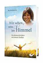 Ilse Karunaratna: Wir sehen uns im Himmel - Die letzten drei Jahre mit unserer Tochter