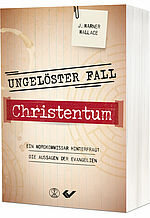 J. Warner Wallace: Ungelöster Fall Christentum - Ein Mordkommissar hinterfragt die Aussagen der Evangelien