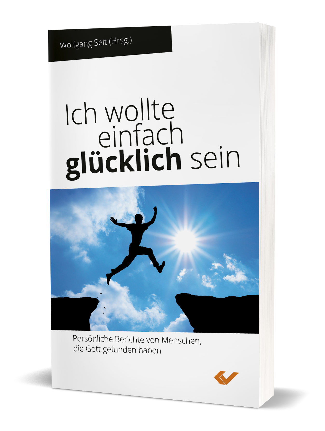 Wolfgang Seit (Hg.): Ich wollte einfach glücklich sein - Persönliche Berichte von Menschen, die Gott gefunden haben
